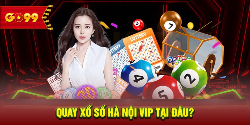 Quay xổ số Hà Nội Vip tại đâu? 