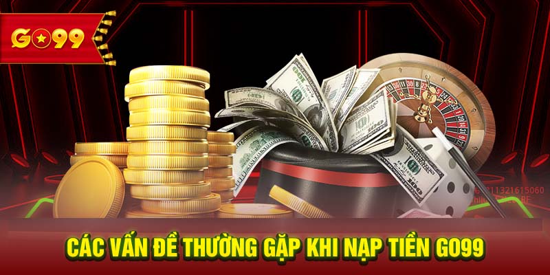 Các vấn đề thường gặp khi nạp tiền GO99