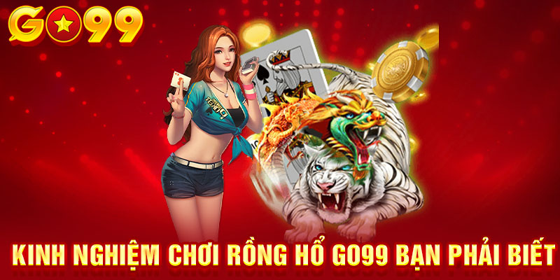 Kinh nghiệm chơi rồng hổ GO99 bạn phải biết