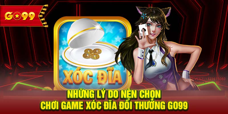 Những lý do nên chọn chơi game xóc đĩa đổi thưởng GO99