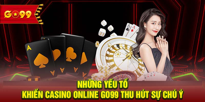 Những yếu tố khiến Casino online GO99 thu hút sự chú ý